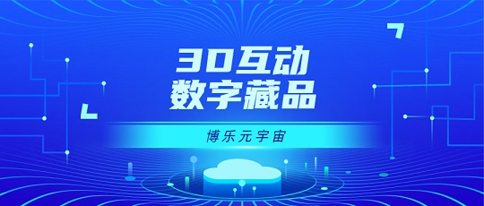 3D互动数字藏品独树一帜！博乐信息以3D元宇宙技术赋能数字藏品